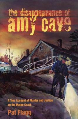 The Disappearance of Amy Cave: A True Account of Murder & Justice in Maine by Pat Flagg