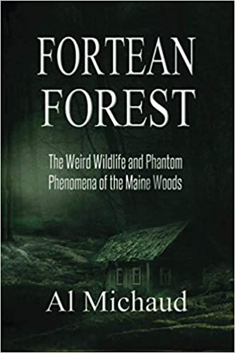 Fortean Forest: The Weird Wildlife & Phantom Phenomena of the Maine Woods by Al Michaud