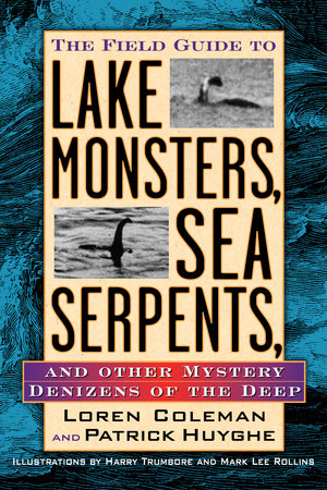 The Field Guide to Lake Monsters, Sea Serpents, and Other Mystery Denizens of the Deep by Loren Coleman & Patrick Huyghe