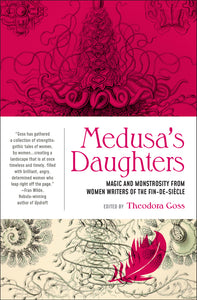 Medusa's Daughters: Magic & Monstrosity from Women Writers of the Fin-de-Siecle ed by Theodora Goss