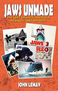Jaws Unmade: The Lost Sequels, Prequels, Remakes, & Rip-Offs by John LeMay