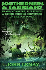Southerners & Saurians: Swamp Monsters, Lizard Men, & Other Curious Creatures of the Old South by John LeMay