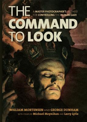 The Command to Look: A Master Photographer's Method for Controlling the Human Gaze by William Mortensen