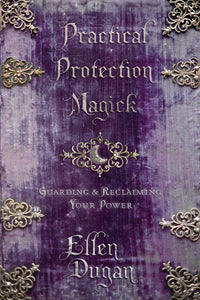 Practical Protection Magick: Guarding & Reclaiming Your Power by Ellen Dugan