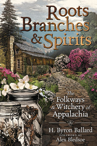 Roots, Branches & Spirits: The Folkways & Witchery of Appalachia by H. Byron Ballard