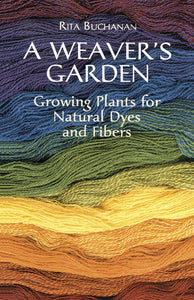 A Weaver's Garden: Growing Plants for Natural Dyes & Fibers by Rita Buchanan